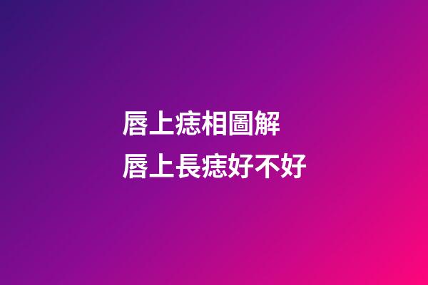 唇上痣相圖解 唇上長痣好不好
